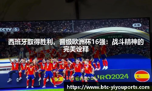 西班牙取得胜利，晋级欧洲杯16强：战斗精神的完美诠释