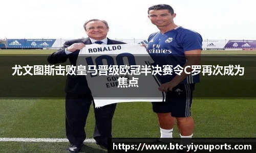 尤文图斯击败皇马晋级欧冠半决赛令C罗再次成为焦点