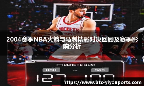 2004赛季NBA火箭与马刺精彩对决回顾及赛季影响分析
