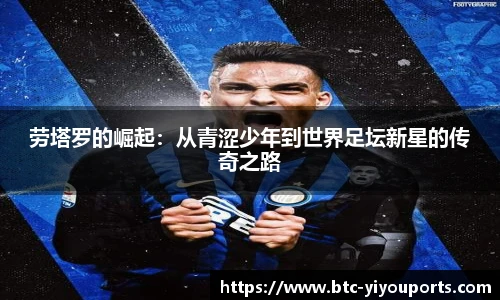 劳塔罗的崛起：从青涩少年到世界足坛新星的传奇之路