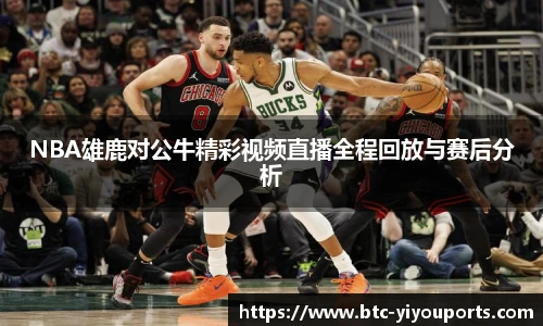 NBA雄鹿对公牛精彩视频直播全程回放与赛后分析