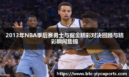 2013年NBA季后赛勇士与掘金精彩对决回顾与精彩瞬间集锦