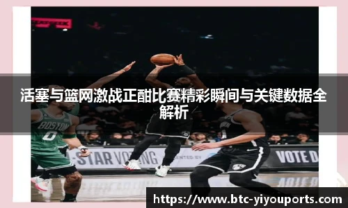 活塞与篮网激战正酣比赛精彩瞬间与关键数据全解析