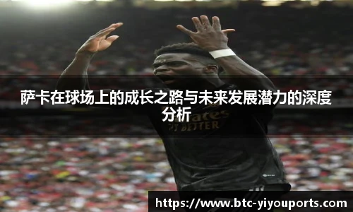 萨卡在球场上的成长之路与未来发展潜力的深度分析