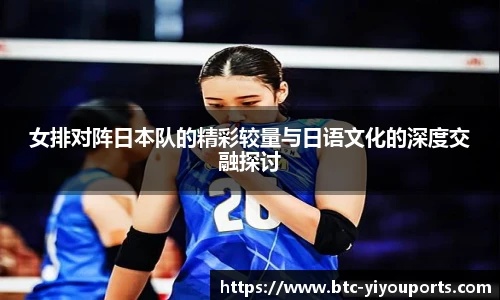 女排对阵日本队的精彩较量与日语文化的深度交融探讨