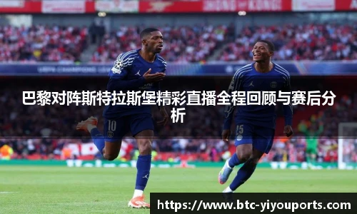 巴黎对阵斯特拉斯堡精彩直播全程回顾与赛后分析
