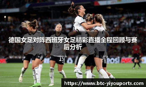 德国女足对阵西班牙女足精彩直播全程回顾与赛后分析